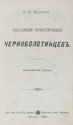 Мясницкий И.И. Забавные приключения черноболотинцев. Юмористический рассказ. М.: Т-во И.Д. Сытина, 1903.